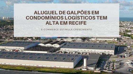 Mercado de Galpões Logísticos em Recife. Cresce a Locação de Galpões. Condomínios com Segurança e Portaria 24 horas são os mais procurados por empresas