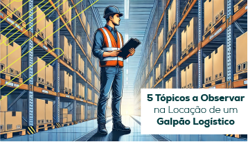 5 Tópicos a Observar na Locação de um Galpão Logístico